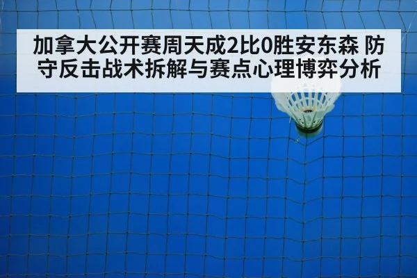 加拿大公开赛周天成2比0胜安东森 防守反击战术拆解与赛点心理博弈分析（jiuyouhui）