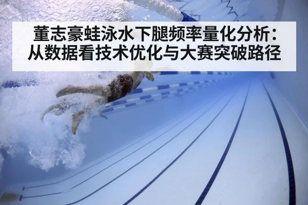 董志豪蛙泳水下腿频率量化分析：从数据看技术优化与大赛突破路径 - j9 game