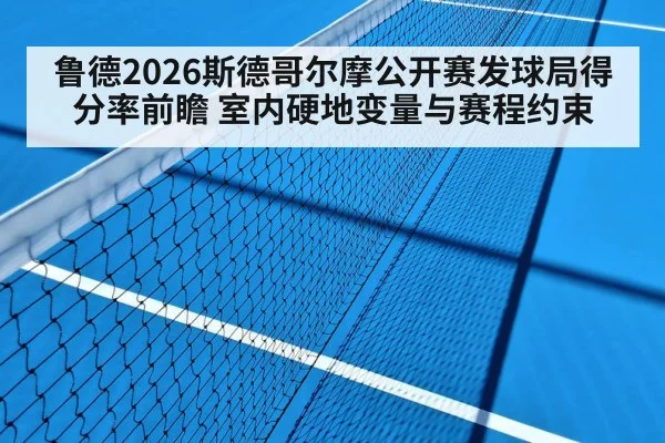 鲁德2026斯德哥尔摩公开赛发球局得分率前瞻 室内硬地变量与赛程约束